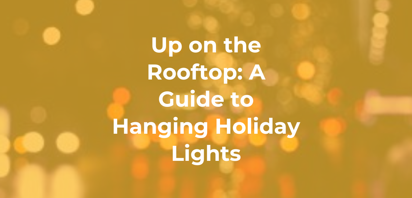 Up on the Rooftop: A Guide to Hanging Holiday Lights