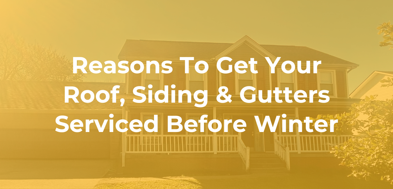 Reasons To Get Your Roof, Siding & Gutters Serviced Before Winter