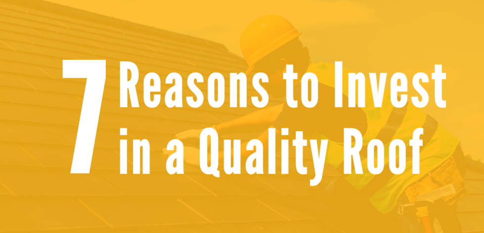 7 Reasons to Invest in a Quality Roof