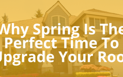 Why Spring Is the Perfect Time to Upgrade Your Roof