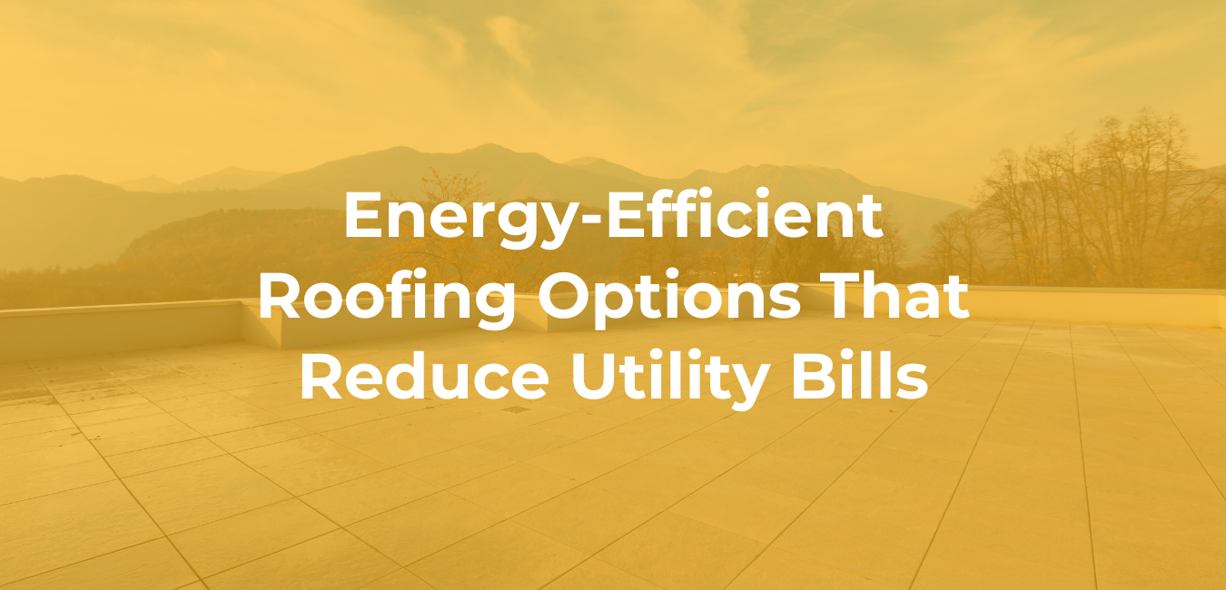 Energy-Efficient Roofing Options That Reduce Utility Bills